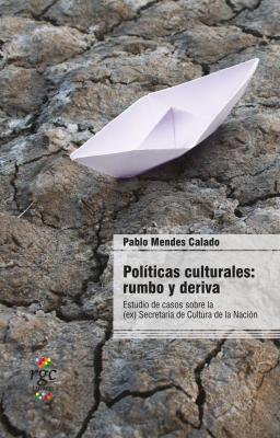 Políticas culturales: rumbo y deriva. Estudio de casos de la (ex) Secretaría de Cultura de la Nación (Cultural policies: direction and decline. Case study of the (ex) National Secretariat of Culture)