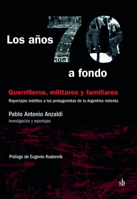 Los años 70 a fondo. Guerrilleros, militares y familiares: reportajes inéditos a los protagonistas de la Argentina violenta (The 70s in detail. Guerrilleros, the military, and family members: unpublished reports by the protagonists of violent times in Arg