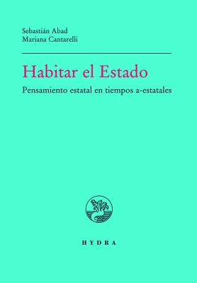 Habitar el Estado. Pensamiento estatal en tiempos a-estatales (Inhabiting the State. Thinking about the State in times of no State)